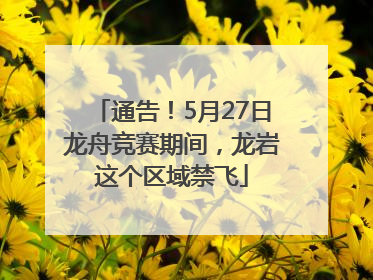通告！5月27日龙舟竞赛期间，龙岩这个区域禁飞