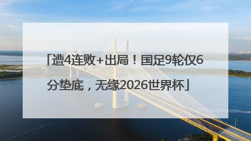 遭4连败+出局！国足9轮仅6分垫底，无缘2026世界杯
