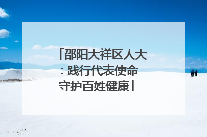 邵阳大祥区人大：践行代表使命 守护百姓健康