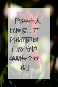 邹平市人民医院：产科夜间延时门诊 守护孕期每个昼夜