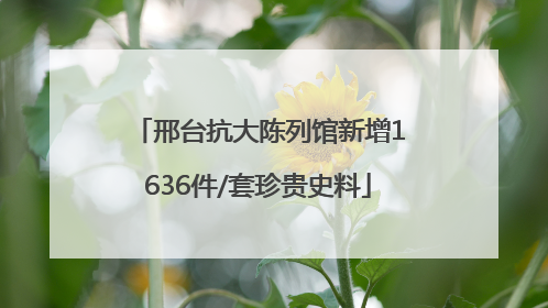 邢台抗大陈列馆新增1636件/套珍贵史料