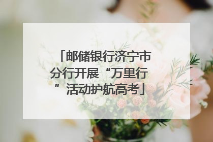 邮储银行济宁市分行开展“万里行”活动护航高考
