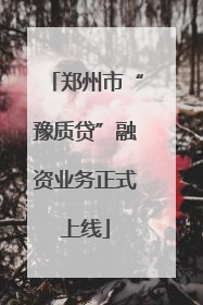 郑州市“豫质贷”融资业务正式上线