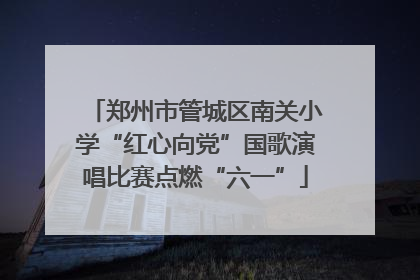 郑州市管城区南关小学“红心向党”国歌演唱比赛点燃“六一”