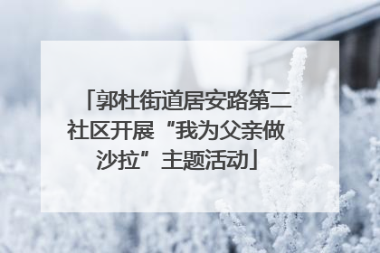 郭杜街道居安路第二社区开展“我为父亲做沙拉”主题活动
