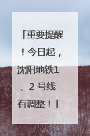 重要提醒！今日起，沈阳地铁1、2 号线有调整！