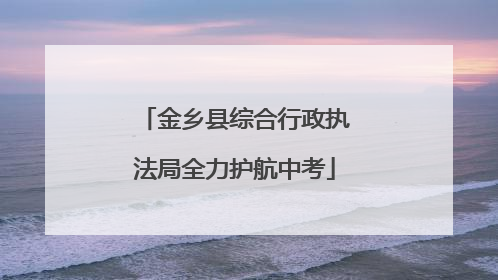 金乡县综合行政执法局全力护航中考