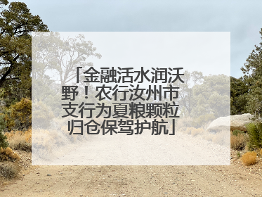 金融活水润沃野！农行汝州市支行为夏粮颗粒归仓保驾护航