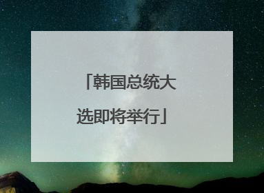 韩国总统大选即将举行