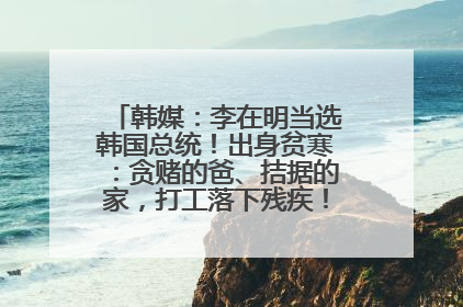 韩媒：李在明当选韩国总统！出身贫寒：贪赌的爸、拮据的家，打工落下残疾！如今仍官司缠身