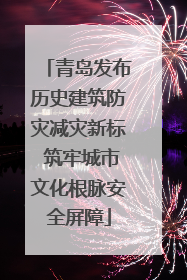 青岛发布历史建筑防灾减灾新标 筑牢城市文化根脉安全屏障