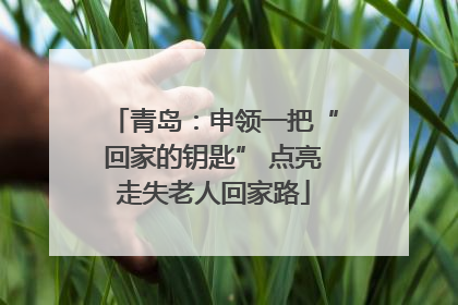青岛：申领一把“回家的钥匙” 点亮走失老人回家路