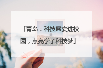 青岛：科技盛宴进校园，点亮学子科技梦