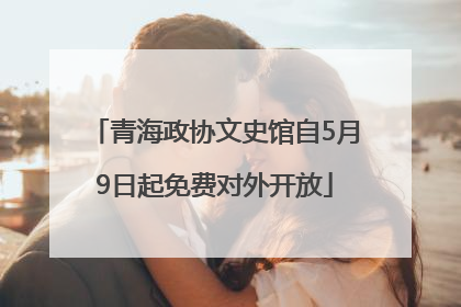 青海政协文史馆自5月9日起免费对外开放