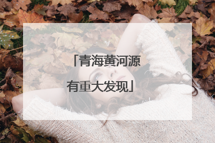 青海黄河源有重大发现
