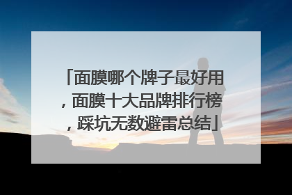 面膜哪个牌子最好用，面膜十大品牌排行榜，踩坑无数避雷总结