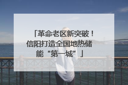 革命老区新突破！信阳打造全国地热储能“第一城”
