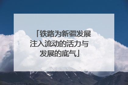 铁路为新疆发展注入流动的活力与发展的底气