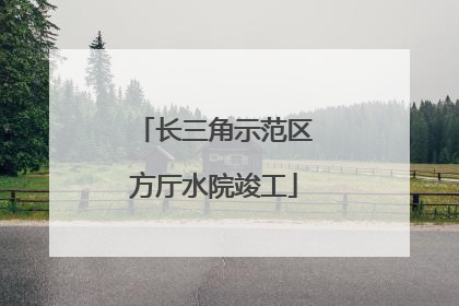 长三角示范区方厅水院竣工