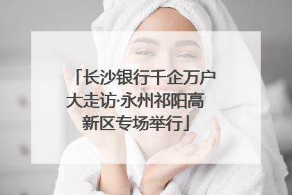 长沙银行千企万户大走访·永州祁阳高新区专场举行