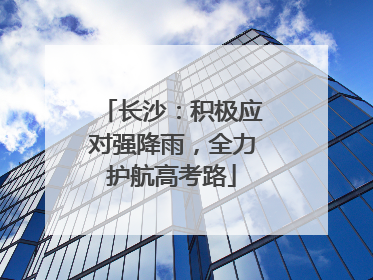 长沙：积极应对强降雨，全力护航高考路
