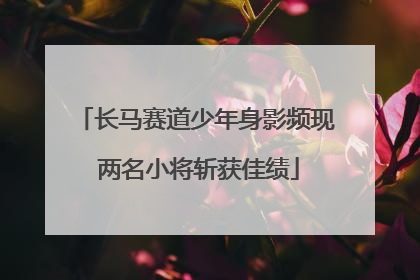 长马赛道少年身影频现 两名小将斩获佳绩