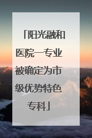 阳光融和医院一专业被确定为市级优势特色专科