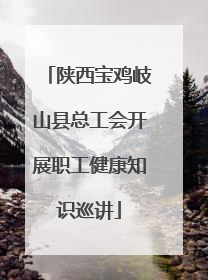 陕西宝鸡岐山县总工会开展职工健康知识巡讲