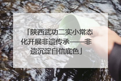 陕西武功二实小常态化开展非遗传承——非遗沉淀自信底色