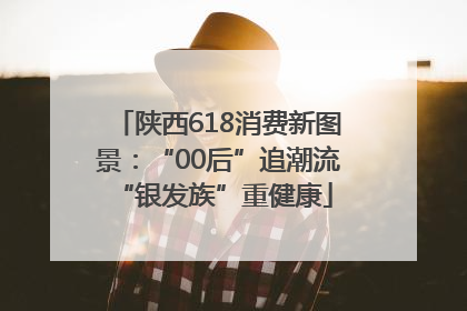 陕西618消费新图景：“00后”追潮流 “银发族”重健康