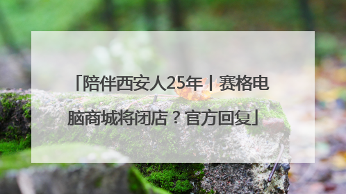 陪伴西安人25年丨赛格电脑商城将闭店？官方回复