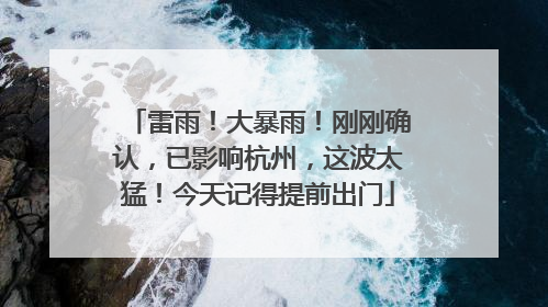 雷雨！大暴雨！刚刚确认，已影响杭州，这波太猛！今天记得提前出门