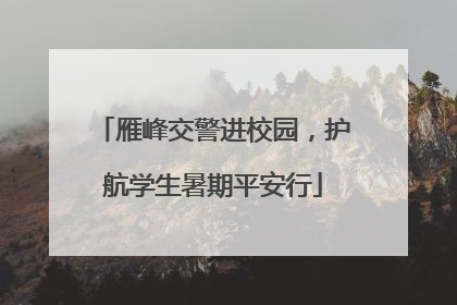 雁峰交警进校园，护航学生暑期平安行