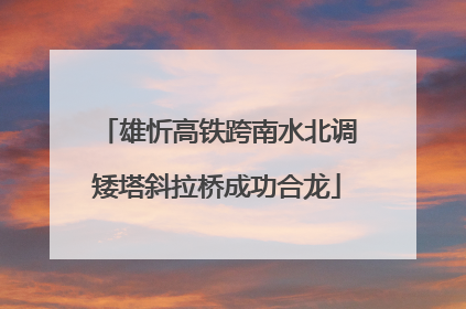 雄忻高铁跨南水北调矮塔斜拉桥成功合龙