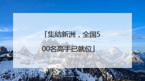 集结新洲，全国500名高手已就位