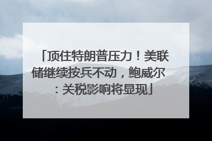顶住特朗普压力！美联储继续按兵不动，鲍威尔：关税影响将显现
