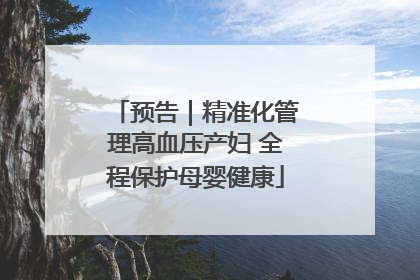 预告｜精准化管理高血压产妇 全程保护母婴健康