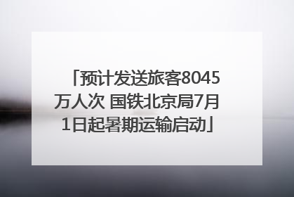 预计发送旅客8045万人次 国铁北京局7月1日起暑期运输启动