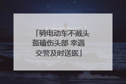 骑电动车不戴头盔磕伤头部 幸遇交警及时送医