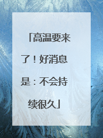 高温要来了！好消息是：不会持续很久
