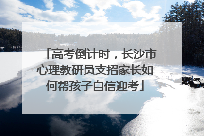 高考倒计时，长沙市心理教研员支招家长如何帮孩子自信迎考
