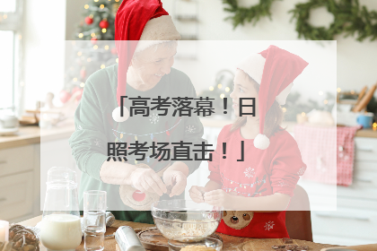 高考落幕！日照考场直击！