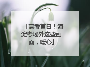 高考首日！海淀考场外这些画面，暖心
