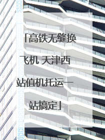 高铁无缝换飞机 天津西站值机托运一站搞定