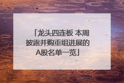 龙头四连板 本周披露并购重组进展的A股名单一览