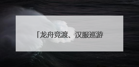 龙舟竞渡、汉服巡游、宋韵游园，余杭带你玩转“潮”端午