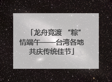 龙舟竞渡 “粽”情端午——台湾各地共庆传统佳节
