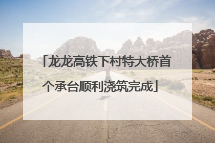 龙龙高铁下村特大桥首个承台顺利浇筑完成