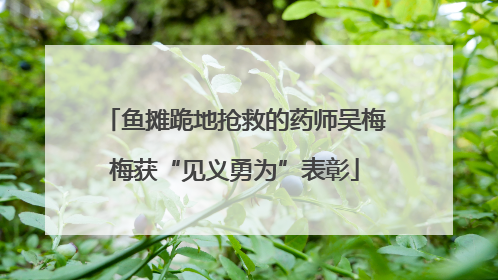 鱼摊跪地抢救的药师吴梅梅获“见义勇为”表彰