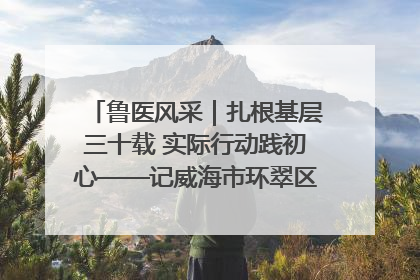 鲁医风采｜扎根基层三十载 实际行动践初心——记威海市环翠区鲸园社区卫生服务中心主任梁永江
